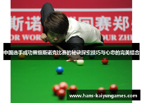 中国选手成功晋级斯诺克比赛的秘诀探索技巧与心态的完美结合 中国选手成功晋级斯诺克比赛的秘诀探索技巧与心态的完美结合