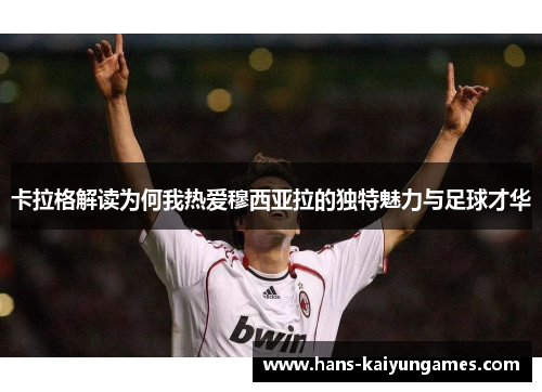 卡拉格解读为何我热爱穆西亚拉的独特魅力与足球才华 卡拉格解读为何我热爱穆西亚拉的独特魅力与足球才华