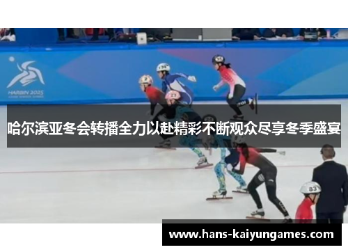 哈尔滨亚冬会转播全力以赴精彩不断观众尽享冬季盛宴 哈尔滨亚冬会转播全力以赴精彩不断观众尽享冬季盛宴