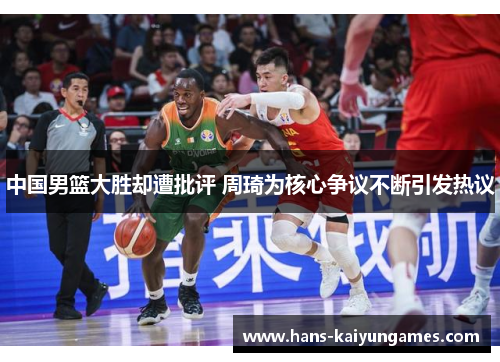 中国男篮大胜却遭批评 周琦为核心争议不断引发热议