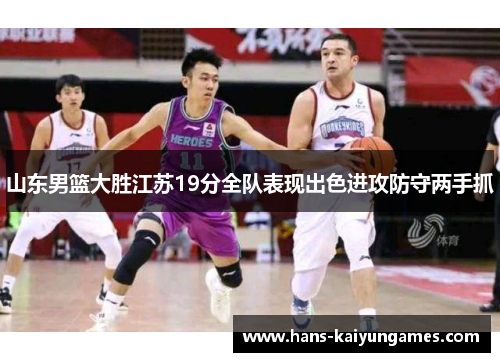 山东男篮大胜江苏19分全队表现出色进攻防守两手抓