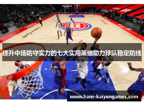 提升中场防守实力的七大实用策略助力球队稳定防线 提升中场防守实力的七大实用策略助力球队稳定防线