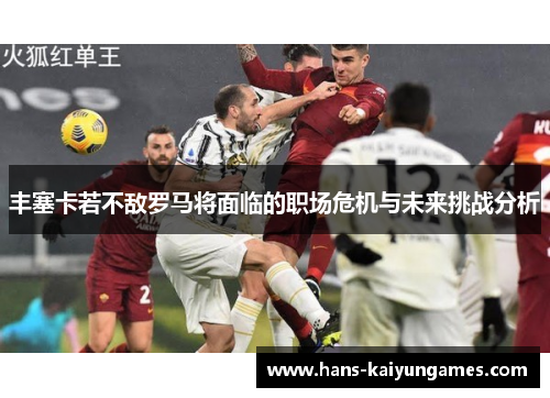丰塞卡若不敌罗马将面临的职场危机与未来挑战分析 丰塞卡若不敌罗马将面临的职场危机与未来挑战分析