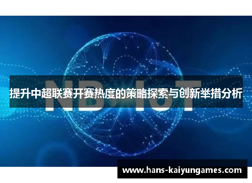提升中超联赛开赛热度的策略探索与创新举措分析 提升中超联赛开赛热度的策略探索与创新举措分析
