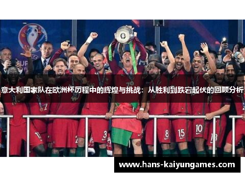 意大利国家队在欧洲杯历程中的辉煌与挑战：从胜利到跌宕起伏的回顾分析