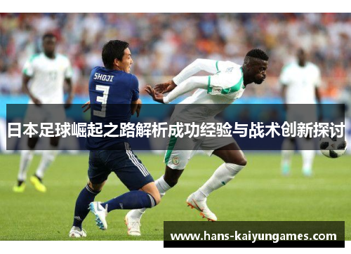 日本足球崛起之路解析成功经验与战术创新探讨