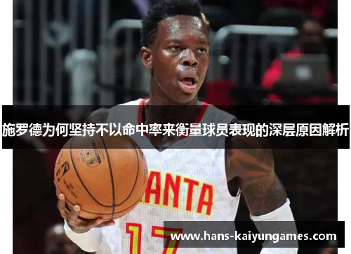 施罗德为何坚持不以命中率来衡量球员表现的深层原因解析