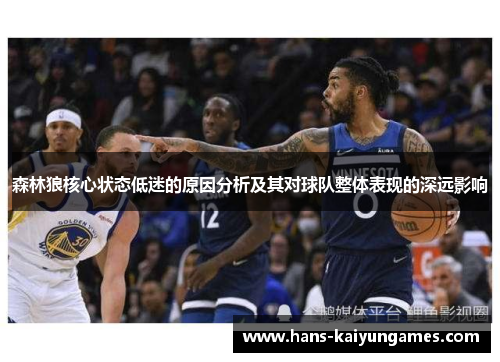 森林狼核心状态低迷的原因分析及其对球队整体表现的深远影响 森林狼核心状态低迷的原因分析及其对球队整体表现的深远影响