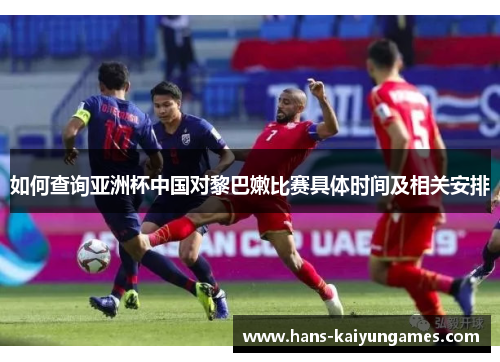 如何查询亚洲杯中国对黎巴嫩比赛具体时间及相关安排 如何查询亚洲杯中国对黎巴嫩比赛具体时间及相关安排
