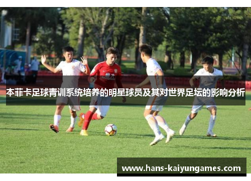 本菲卡足球青训系统培养的明星球员及其对世界足坛的影响分析