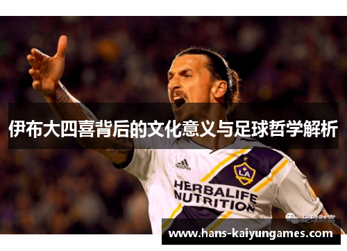 伊布大四喜背后的文化意义与足球哲学解析