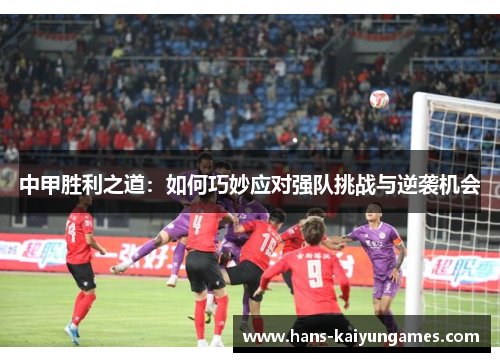 中甲胜利之道：如何巧妙应对强队挑战与逆袭机会