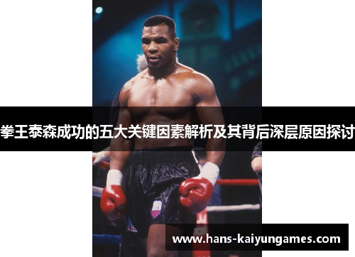 拳王泰森成功的五大关键因素解析及其背后深层原因探讨 拳王泰森成功的五大关键因素解析及其背后深层原因探讨