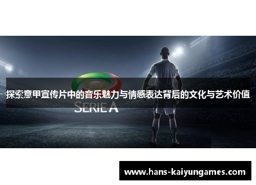 探索意甲宣传片中的音乐魅力与情感表达背后的文化与艺术价值 探索意甲宣传片中的音乐魅力与情感表达背后的文化与艺术价值