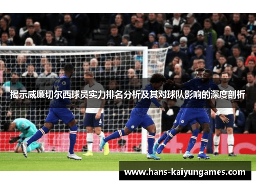 揭示威廉切尔西球员实力排名分析及其对球队影响的深度剖析