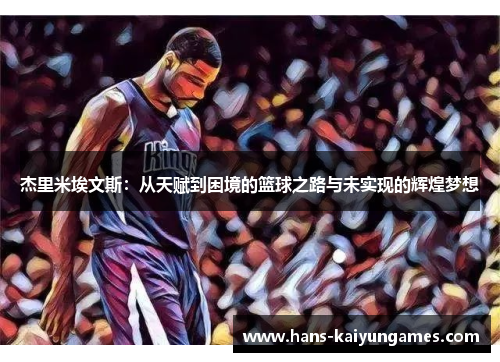 杰里米埃文斯：从天赋到困境的篮球之路与未实现的辉煌梦想