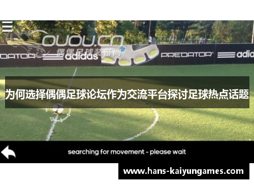 为何选择偶偶足球论坛作为交流平台探讨足球热点话题 为何选择偶偶足球论坛作为交流平台探讨足球热点话题