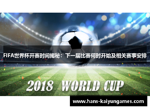FIFA世界杯开赛时间揭秘:下一届比赛何时开始及相关赛事安排 FIFA世界杯开赛时间揭秘:下一届比赛何时开始及相关赛事安排