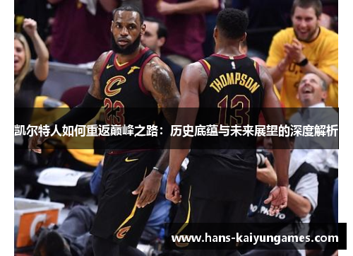 凯尔特人如何重返巅峰之路：历史底蕴与未来展望的深度解析