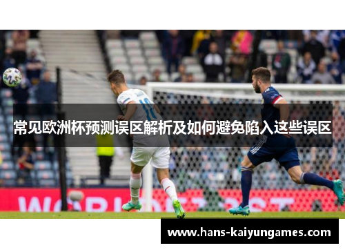 常见欧洲杯预测误区解析及如何避免陷入这些误区 常见欧洲杯预测误区解析及如何避免陷入这些误区