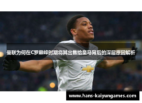 曼联为何在C罗巅峰时期将其出售给皇马背后的深层原因解析