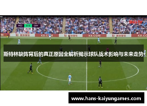 斯特林缺阵背后的真正原因全解析揭示球队战术影响与未来走势