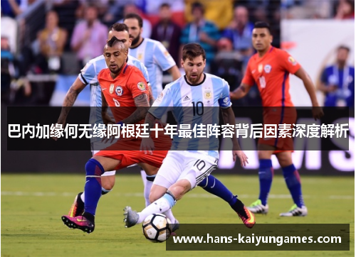 巴内加缘何无缘阿根廷十年最佳阵容背后因素深度解析 巴内加缘何无缘阿根廷十年最佳阵容背后因素深度解析