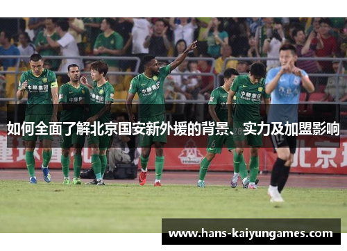 如何全面了解北京国安新外援的背景、实力及加盟影响