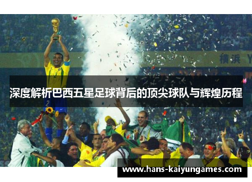深度解析巴西五星足球背后的顶尖球队与辉煌历程
