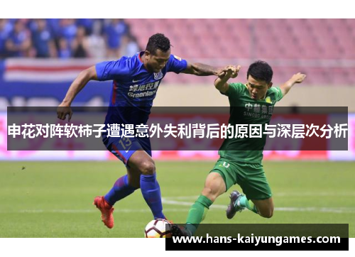 申花对阵软柿子遭遇意外失利背后的原因与深层次分析