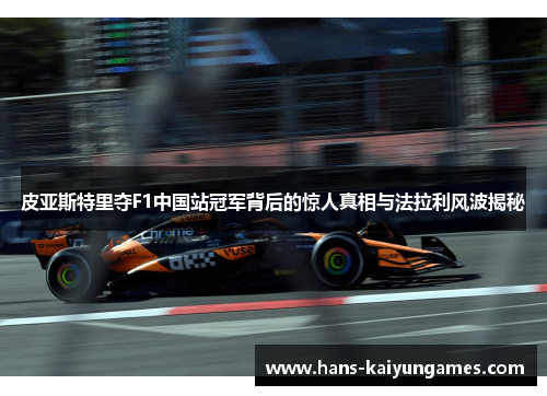皮亚斯特里夺F1中国站冠军背后的惊人真相与法拉利风波揭秘