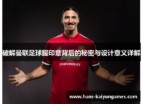 破解曼联足球服印章背后的秘密与设计意义详解 破解曼联足球服印章背后的秘密与设计意义详解