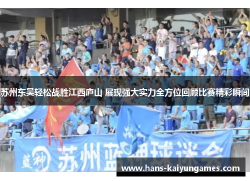 苏州东吴轻松战胜江西庐山 展现强大实力全方位回顾比赛精彩瞬间