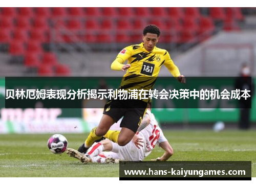 贝林厄姆表现分析揭示利物浦在转会决策中的机会成本