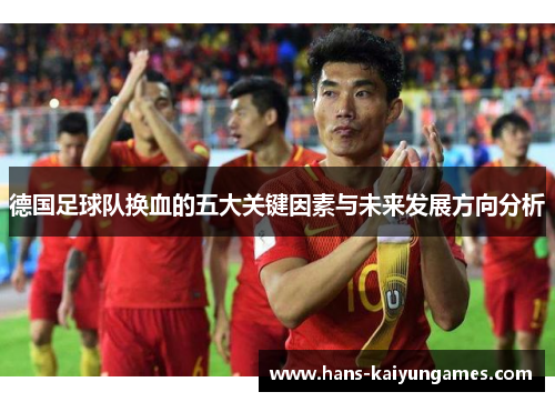 德国足球队换血的五大关键因素与未来发展方向分析