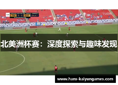 北美洲杯赛:深度探索与趣味发现 北美洲杯赛:深度探索与趣味发现