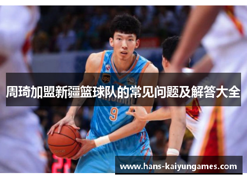 周琦加盟新疆篮球队的常见问题及解答大全 周琦加盟新疆篮球队的常见问题及解答大全