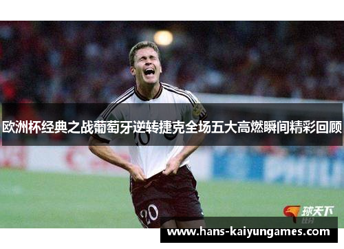 欧洲杯经典之战葡萄牙逆转捷克全场五大高燃瞬间精彩回顾