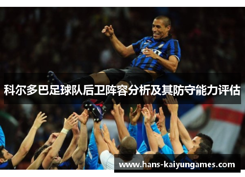 科尔多巴足球队后卫阵容分析及其防守能力评估 科尔多巴足球队后卫阵容分析及其防守能力评估