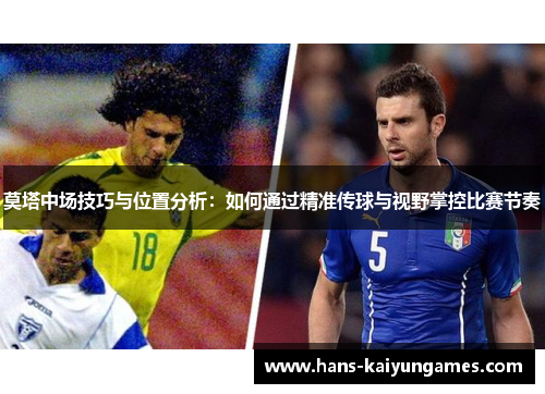 莫塔中场技巧与位置分析:如何通过精准传球与视野掌控比赛节奏 莫塔中场技巧与位置分析:如何通过精准传球与视野掌控比赛节奏