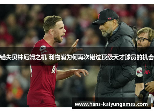 错失贝林厄姆之机 利物浦为何再次错过顶级天才球员的机会 错失贝林厄姆之机 利物浦为何再次错过顶级天才球员的机会
