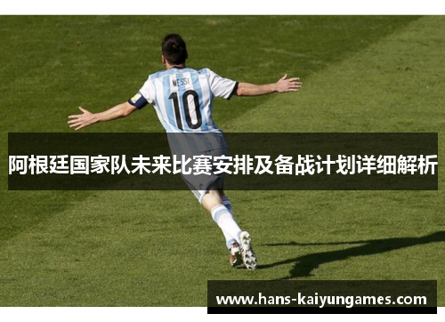 阿根廷国家队未来比赛安排及备战计划详细解析