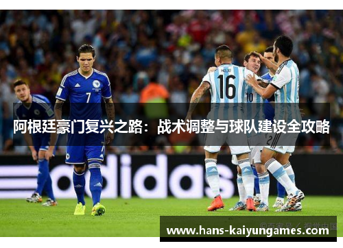 阿根廷豪门复兴之路:战术调整与球队建设全攻略 阿根廷豪门复兴之路:战术调整与球队建设全攻略