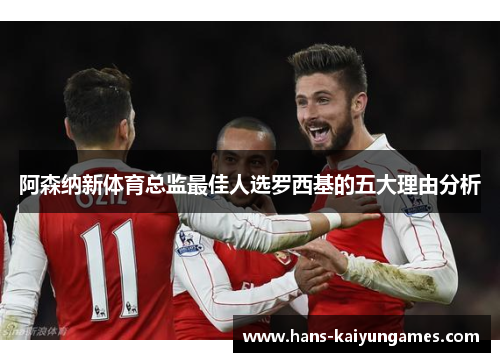 阿森纳新体育总监最佳人选罗西基的五大理由分析 阿森纳新体育总监最佳人选罗西基的五大理由分析