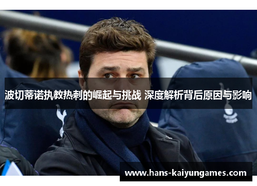 波切蒂诺执教热刺的崛起与挑战 深度解析背后原因与影响 波切蒂诺执教热刺的崛起与挑战 深度解析背后原因与影响