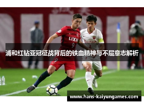 浦和红钻亚冠征战背后的铁血精神与不屈意志解析 浦和红钻亚冠征战背后的铁血精神与不屈意志解析