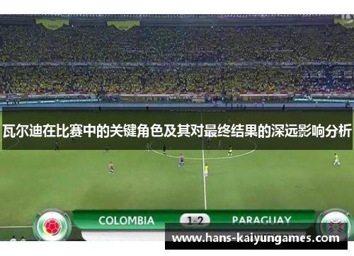 瓦尔迪在比赛中的关键角色及其对最终结果的深远影响分析 瓦尔迪在比赛中的关键角色及其对最终结果的深远影响分析