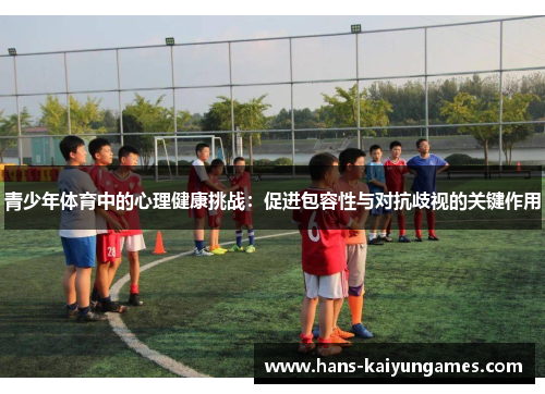 青少年体育中的心理健康挑战：促进包容性与对抗歧视的关键作用