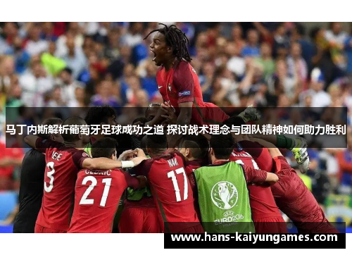 马丁内斯解析葡萄牙足球成功之道 探讨战术理念与团队精神如何助力胜利