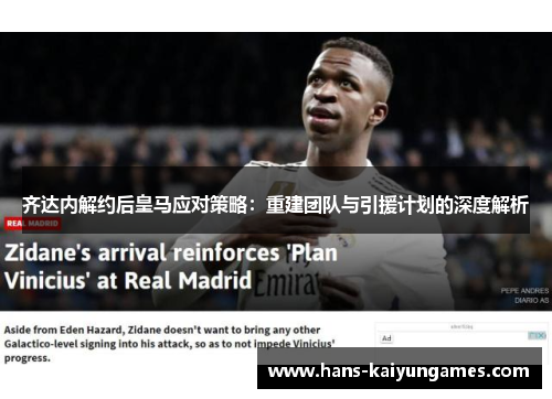 齐达内解约后皇马应对策略：重建团队与引援计划的深度解析